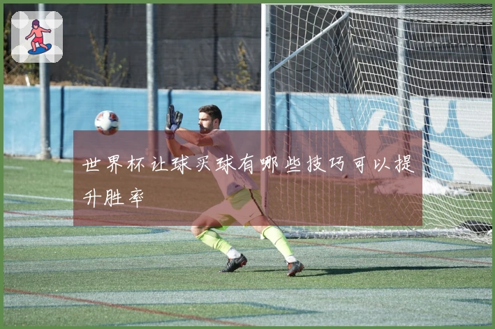 世界杯让球买球有哪些技巧可以提升胜率