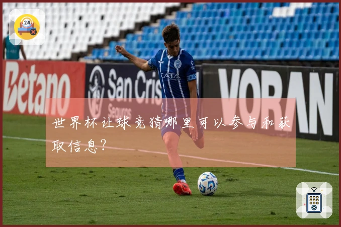 世界杯让球竞猜哪里可以参与和获取信息？
