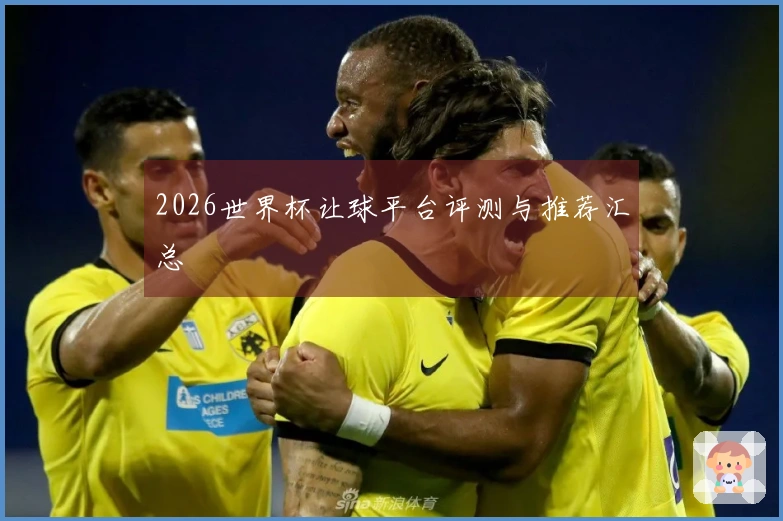 2026世界杯让球平台评测与推荐汇总
