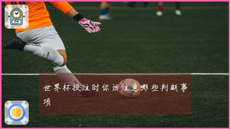 世界杯投注时你该注意哪些判断事项