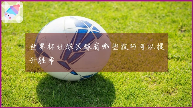 世界杯让球买球有哪些技巧可以提升胜率
