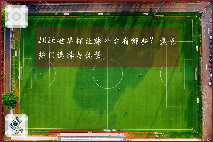2026世界杯让球平台有哪些？盘点热门选择与优势