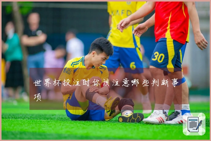 世界杯投注时你该注意哪些判断事项