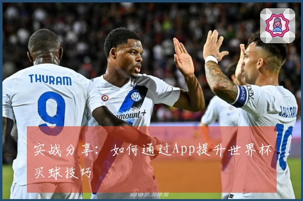 实战分享：如何通过App提升世界杯买球技巧