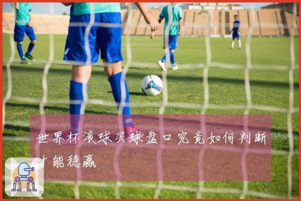 世界杯滚球买球盘口究竟如何判断才能稳赢