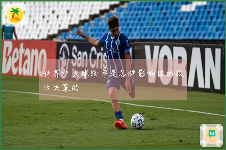 世界杯买球赔率是怎样影响你的投注决策的